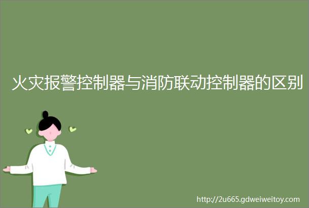 火灾报警控制器与消防联动控制器的区别