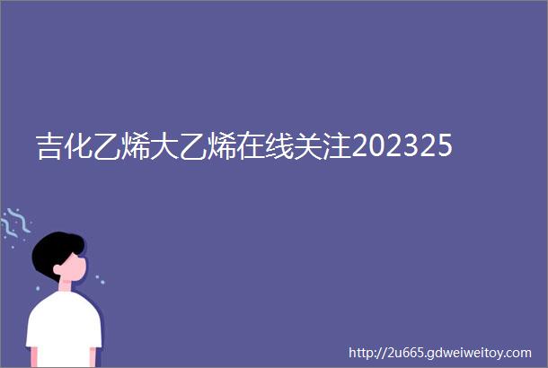 吉化乙烯大乙烯在线关注202325